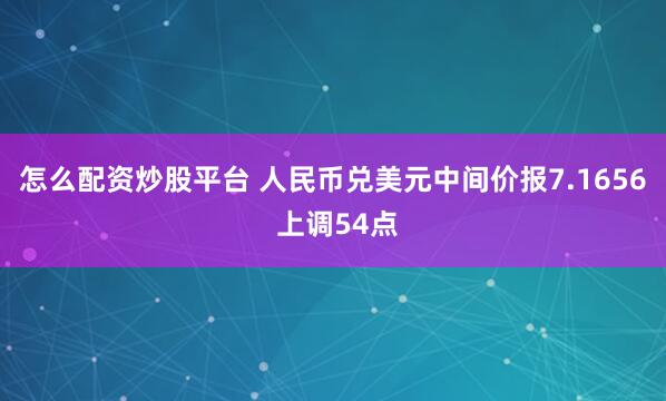怎么配资炒股平台 人民币兑美元中间价报7.1656 上调54点