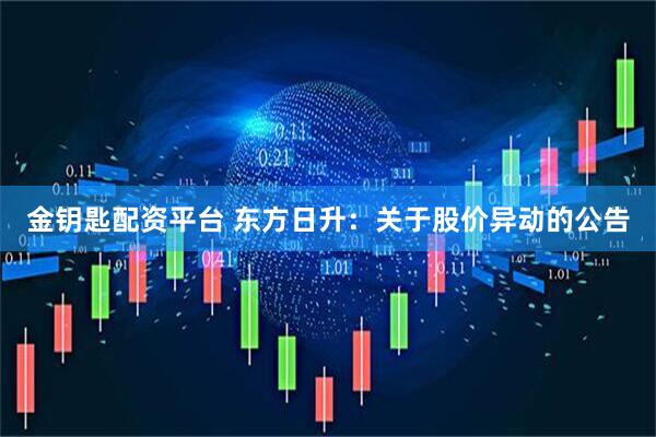 金钥匙配资平台 东方日升：关于股价异动的公告