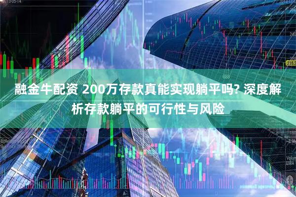 融金牛配资 200万存款真能实现躺平吗? 深度解析存款躺平的可行性与风险