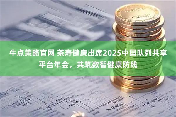 牛点策略官网 茶寿健康出席2025中国队列共享平台年会，共筑数智健康防线