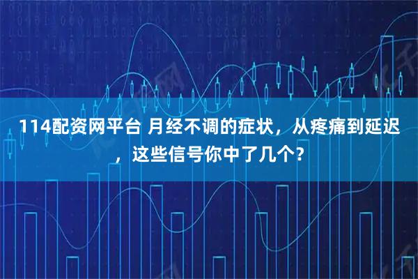 114配资网平台 月经不调的症状，从疼痛到延迟，这些信号你中了几个？