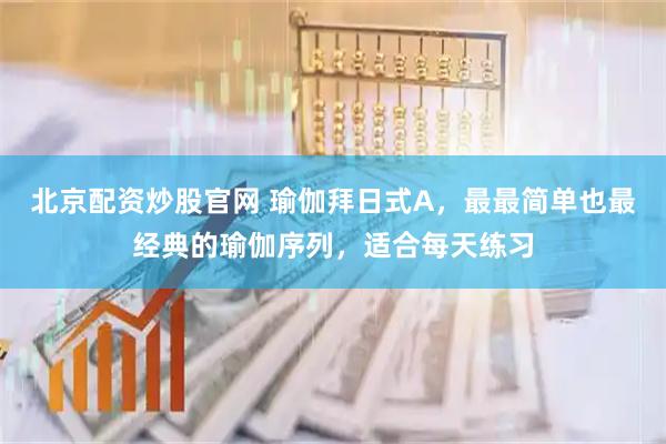北京配资炒股官网 瑜伽拜日式A，最最简单也最经典的瑜伽序列，适合每天练习