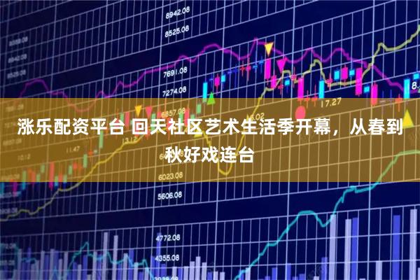 涨乐配资平台 回天社区艺术生活季开幕，从春到秋好戏连台