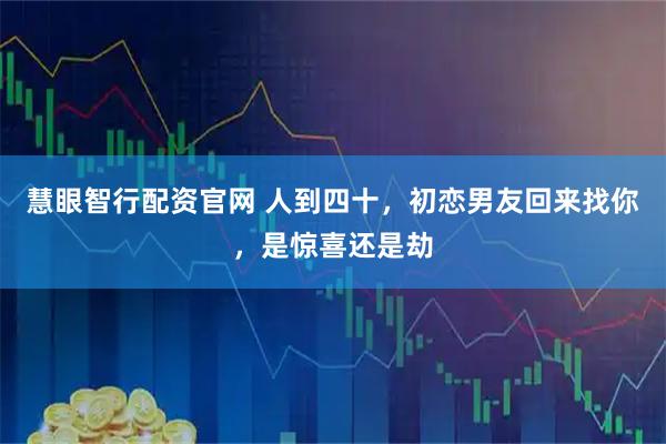 慧眼智行配资官网 人到四十,初恋男友回来找你,是惊喜还是劫